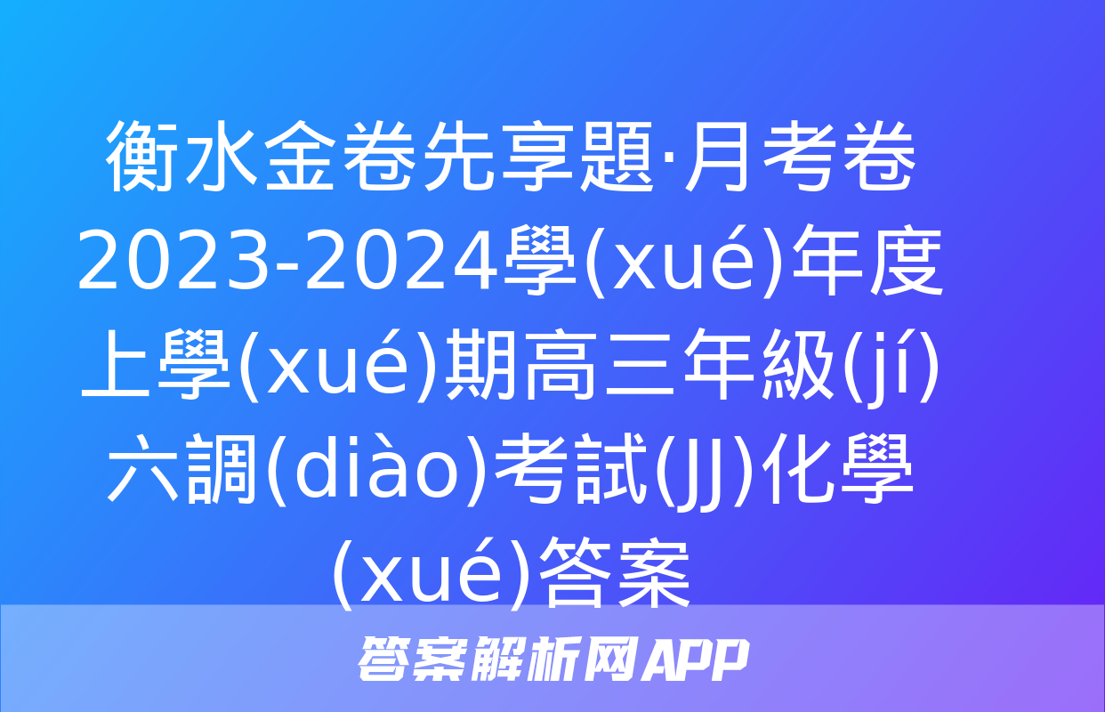 衡水金卷先享題·月考卷 2023-2024學(xué)年度上學(xué)期高三年級(jí)六調(diào)考試(JJ)化學(xué)答案