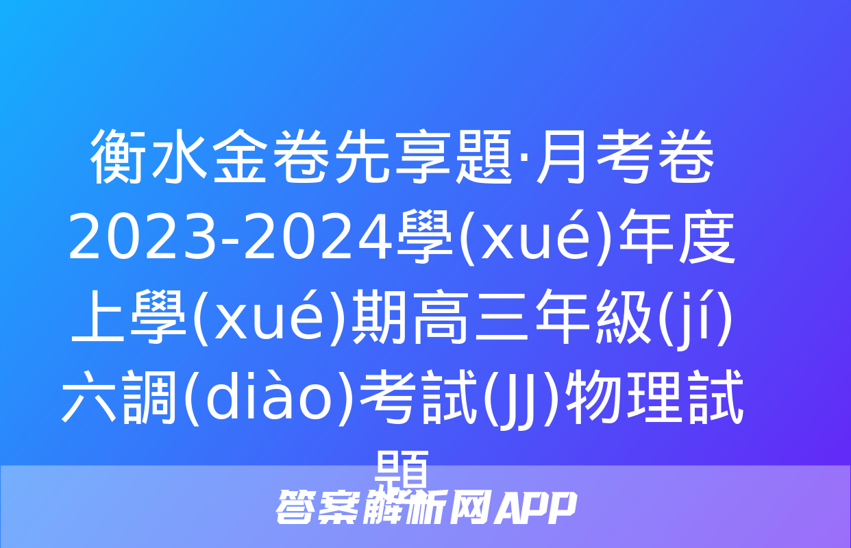 衡水金卷先享題·月考卷 2023-2024學(xué)年度上學(xué)期高三年級(jí)六調(diào)考試(JJ)物理試題