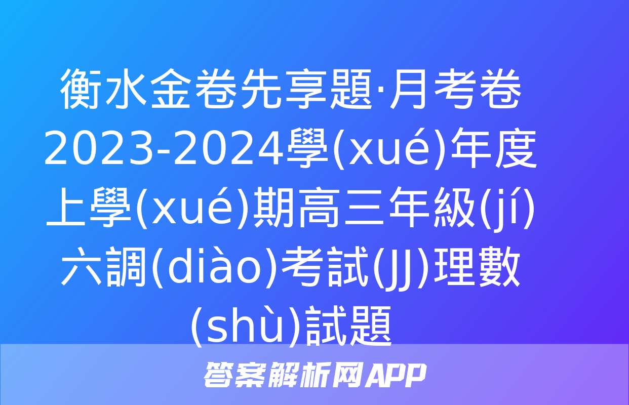 衡水金卷先享題·月考卷 2023-2024學(xué)年度上學(xué)期高三年級(jí)六調(diào)考試(JJ)理數(shù)試題