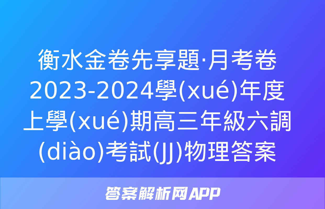 衡水金卷先享題·月考卷 2023-2024學(xué)年度上學(xué)期高三年級六調(diào)考試(JJ)物理答案