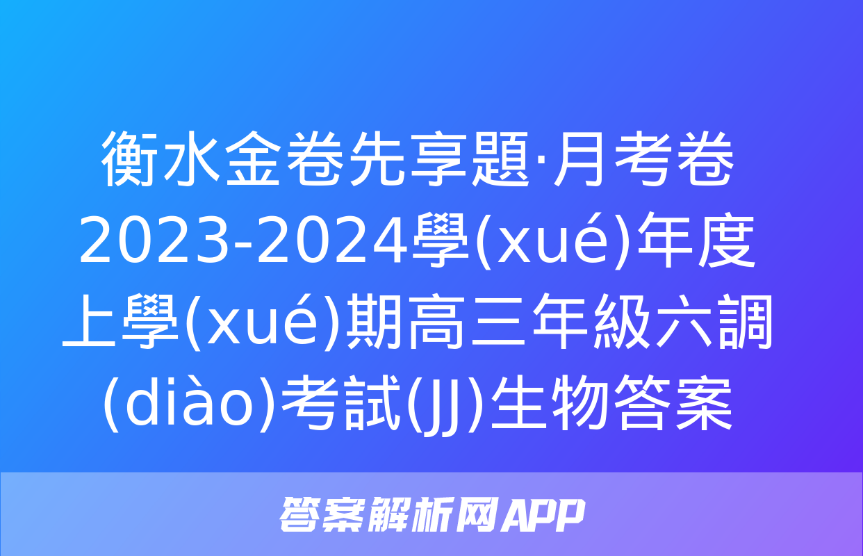 衡水金卷先享題·月考卷 2023-2024學(xué)年度上學(xué)期高三年級六調(diào)考試(JJ)生物答案