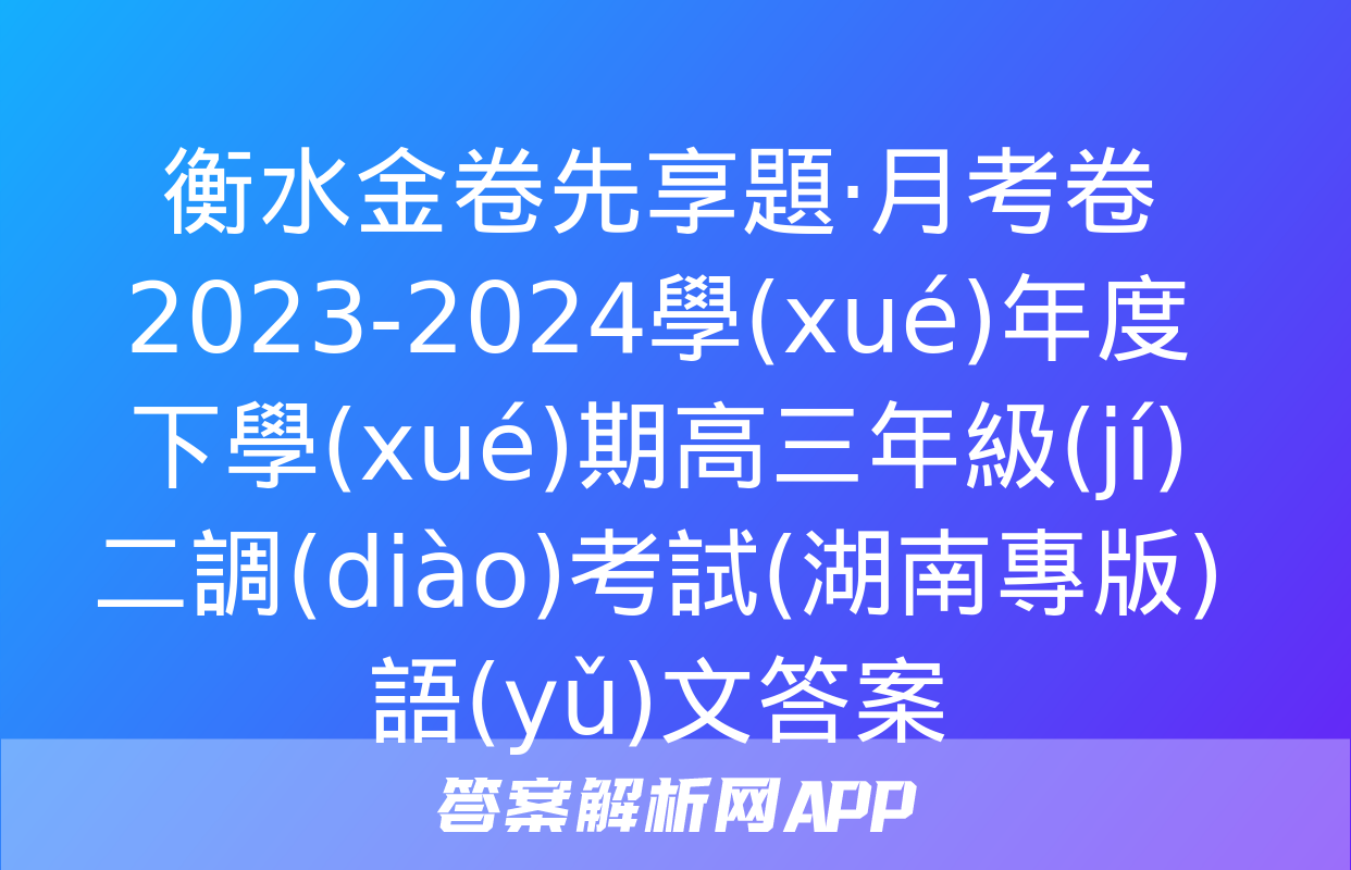 衡水金卷先享題·月考卷 2023-2024學(xué)年度下學(xué)期高三年級(jí)二調(diào)考試(湖南專版)語(yǔ)文答案