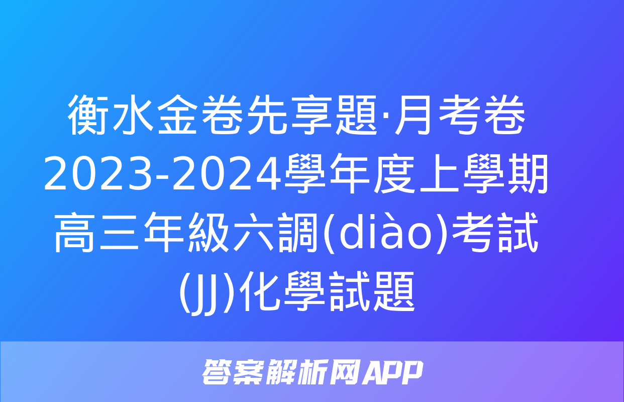 衡水金卷先享題·月考卷 2023-2024學年度上學期高三年級六調(diào)考試(JJ)化學試題