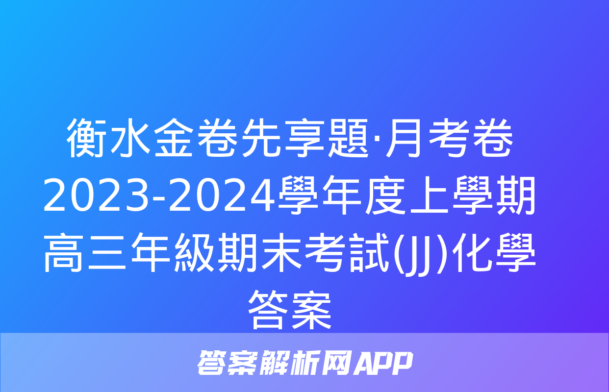 衡水金卷先享題·月考卷 2023-2024學年度上學期高三年級期末考試(JJ)化學答案