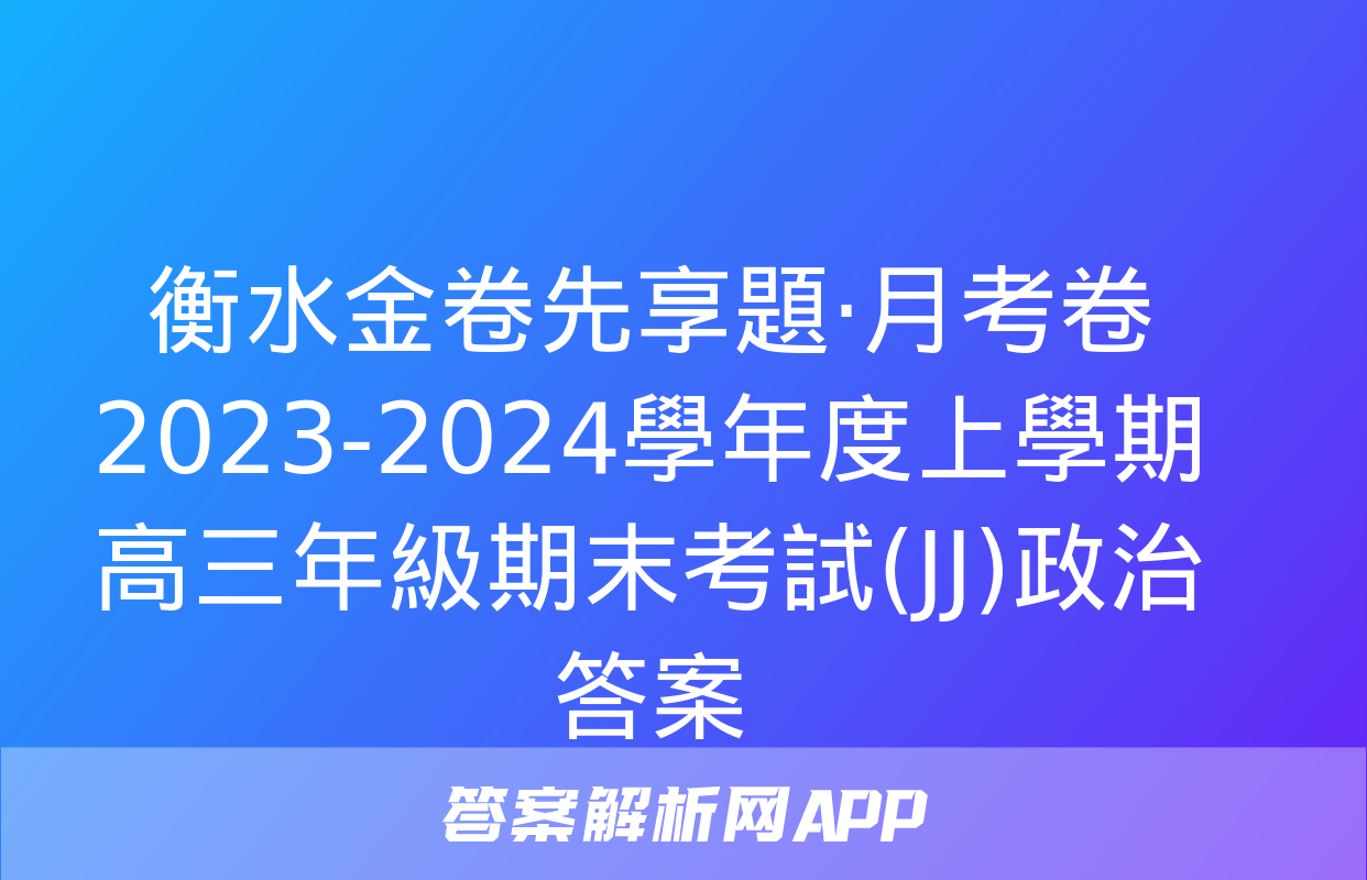 衡水金卷先享題·月考卷 2023-2024學年度上學期高三年級期末考試(JJ)政治答案