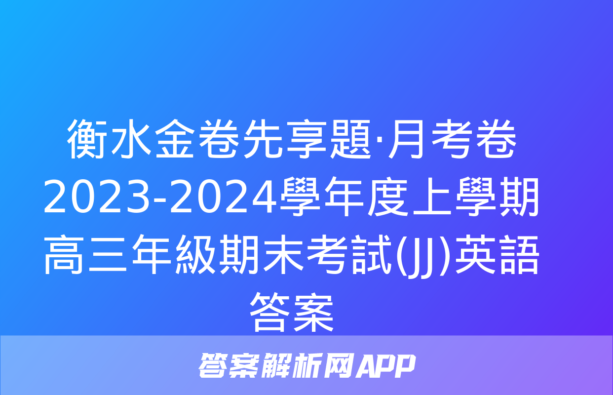 衡水金卷先享題·月考卷 2023-2024學年度上學期高三年級期末考試(JJ)英語答案