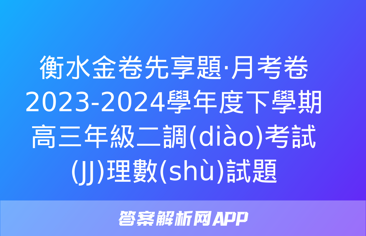 衡水金卷先享題·月考卷 2023-2024學年度下學期高三年級二調(diào)考試(JJ)理數(shù)試題