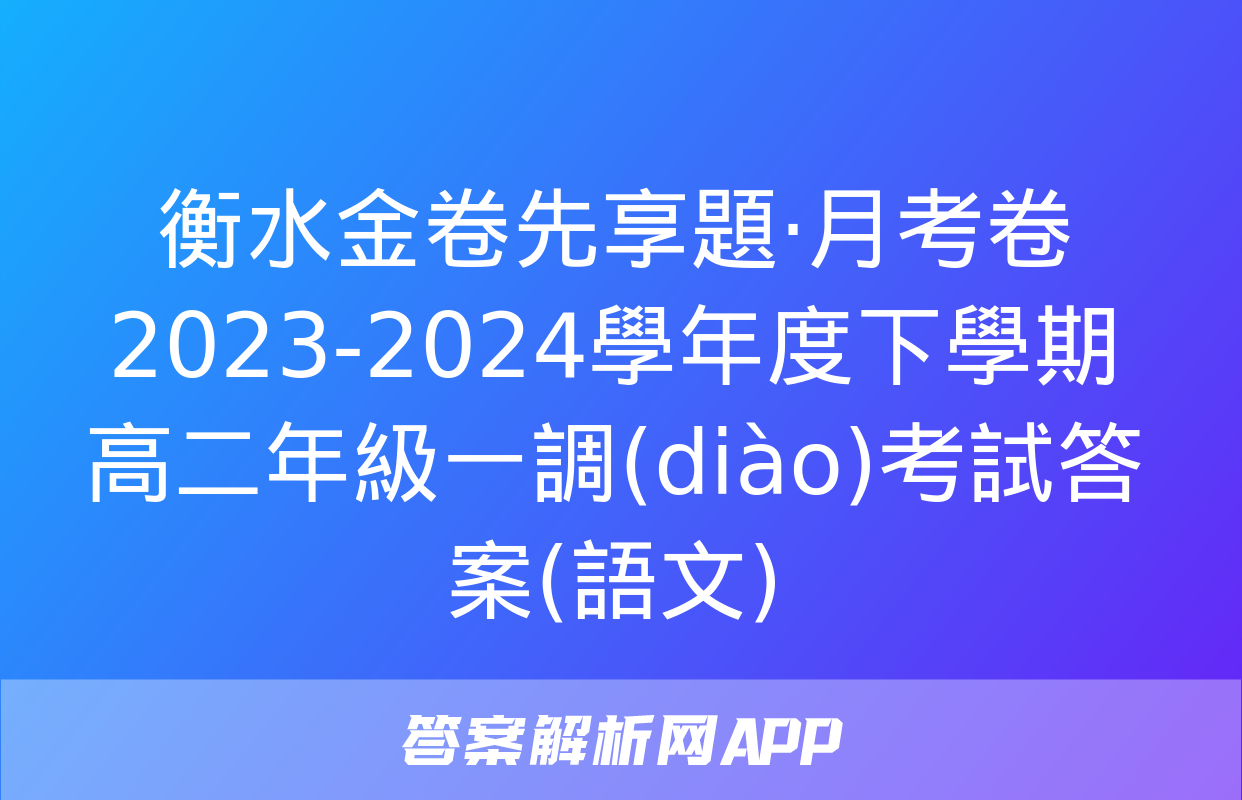 衡水金卷先享題·月考卷 2023-2024學年度下學期高二年級一調(diào)考試答案(語文)