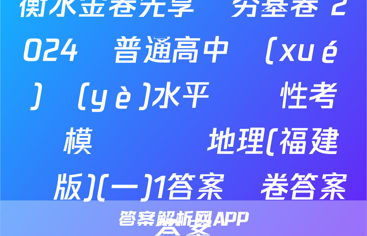 衡水金卷先享題夯基卷 2024屆普通高中學(xué)業(yè)水平選擇性考試模擬試題 地理(福建專版)(一)1答案試卷答案答案