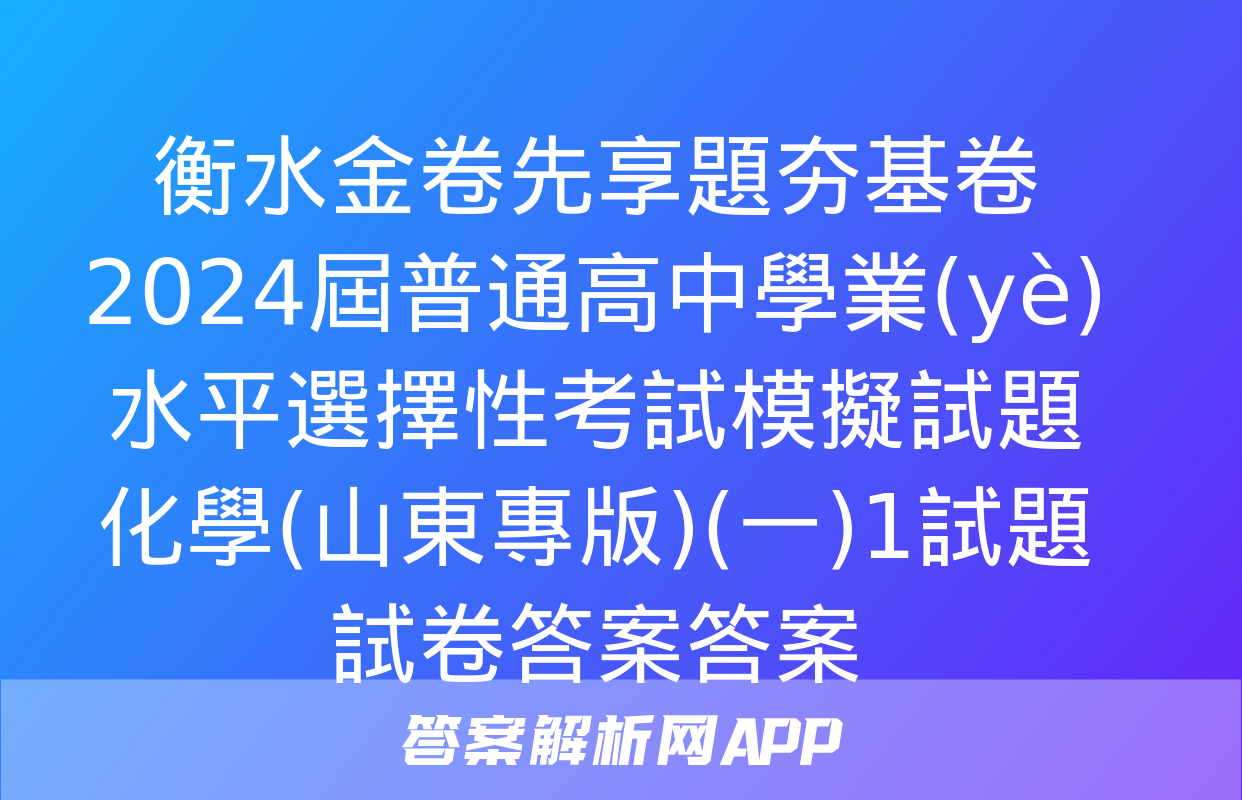 衡水金卷先享題夯基卷 2024屆普通高中學業(yè)水平選擇性考試模擬試題 化學(山東專版)(一)1試題試卷答案答案