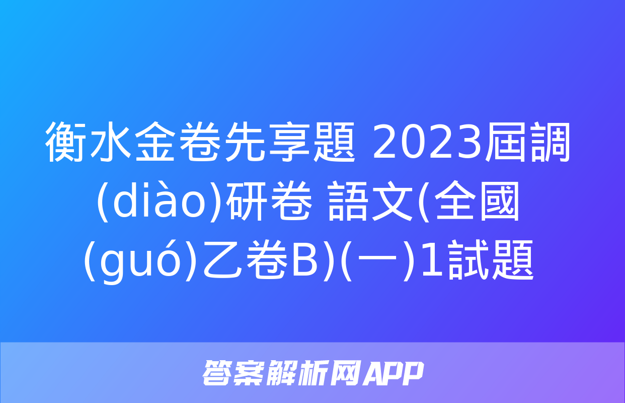 衡水金卷先享題 2023屆調(diào)研卷 語文(全國(guó)乙卷B)(一)1試題