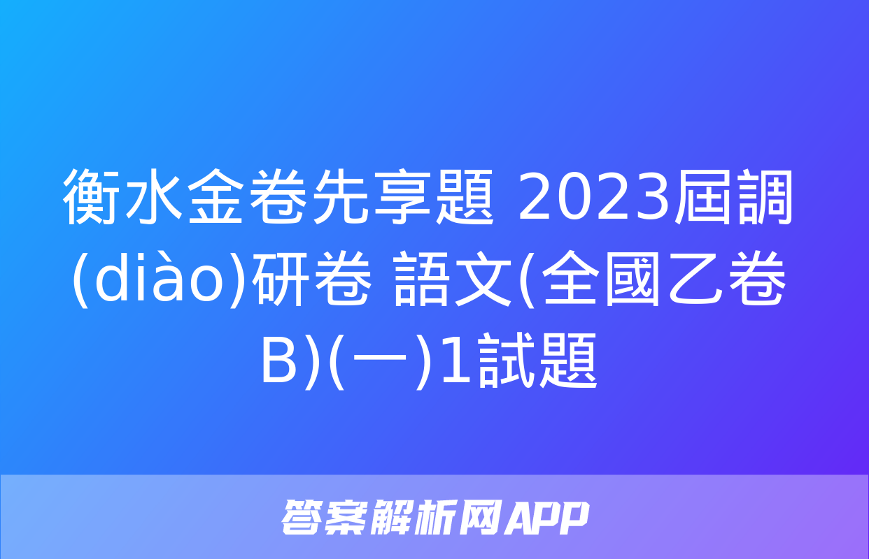 衡水金卷先享題 2023屆調(diào)研卷 語文(全國乙卷B)(一)1試題