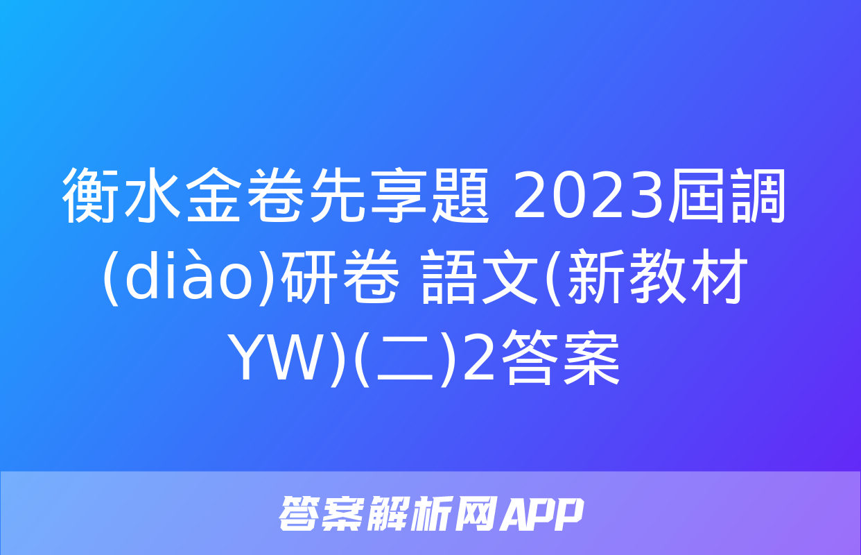 衡水金卷先享題 2023屆調(diào)研卷 語文(新教材YW)(二)2答案