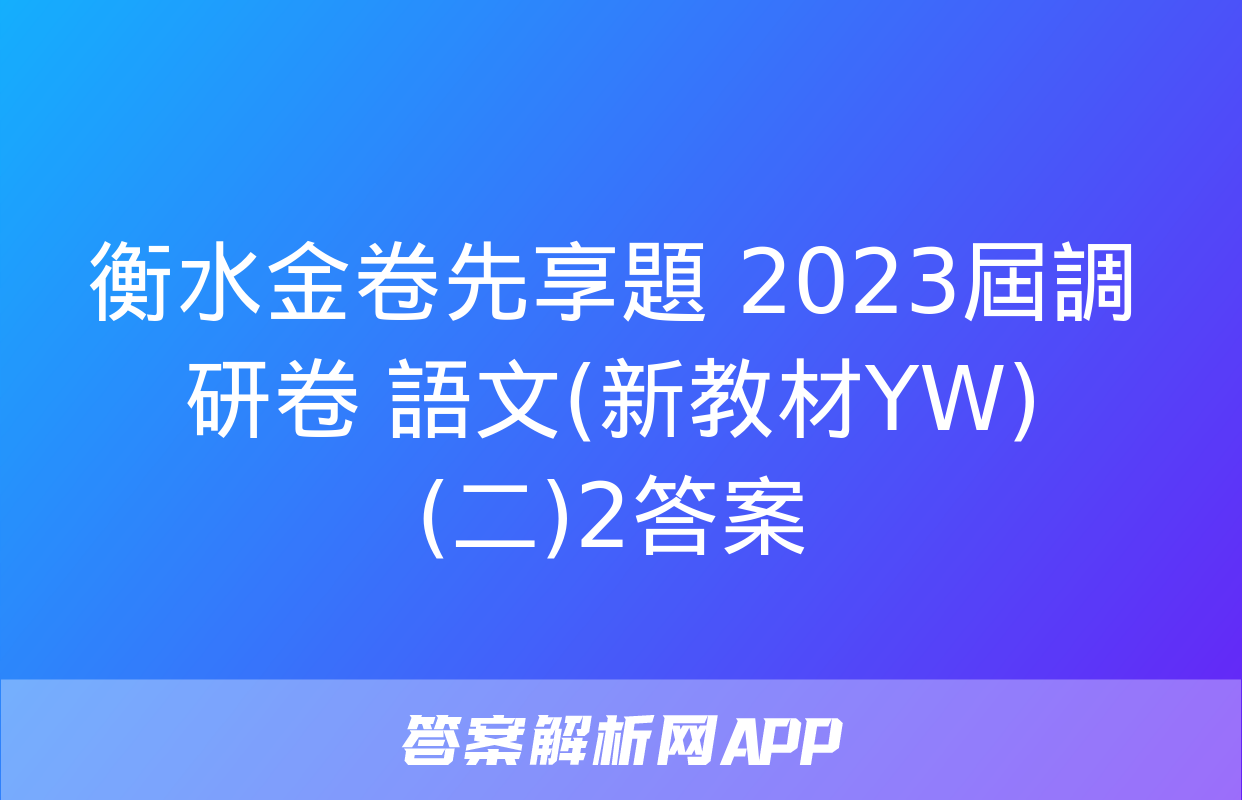 衡水金卷先享題 2023屆調研卷 語文(新教材YW)(二)2答案