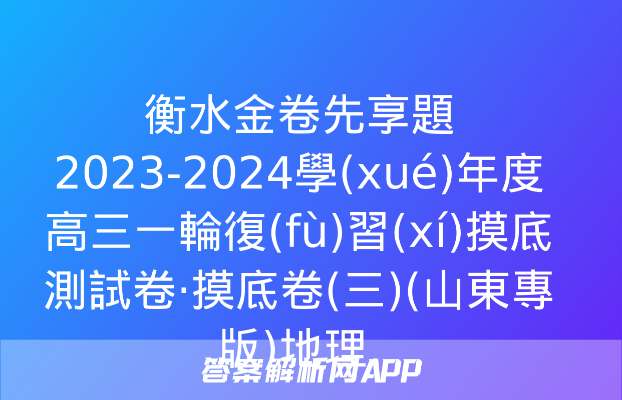 衡水金卷先享題 2023-2024學(xué)年度高三一輪復(fù)習(xí)摸底測試卷·摸底卷(三)(山東專版)地理.