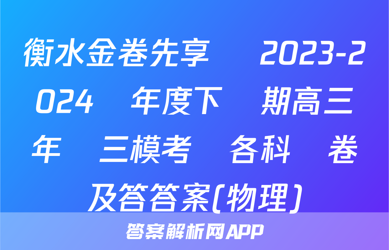 衡水金卷先享題 2023-2024學年度下學期高三年級三模考試各科試卷及答答案(物理)