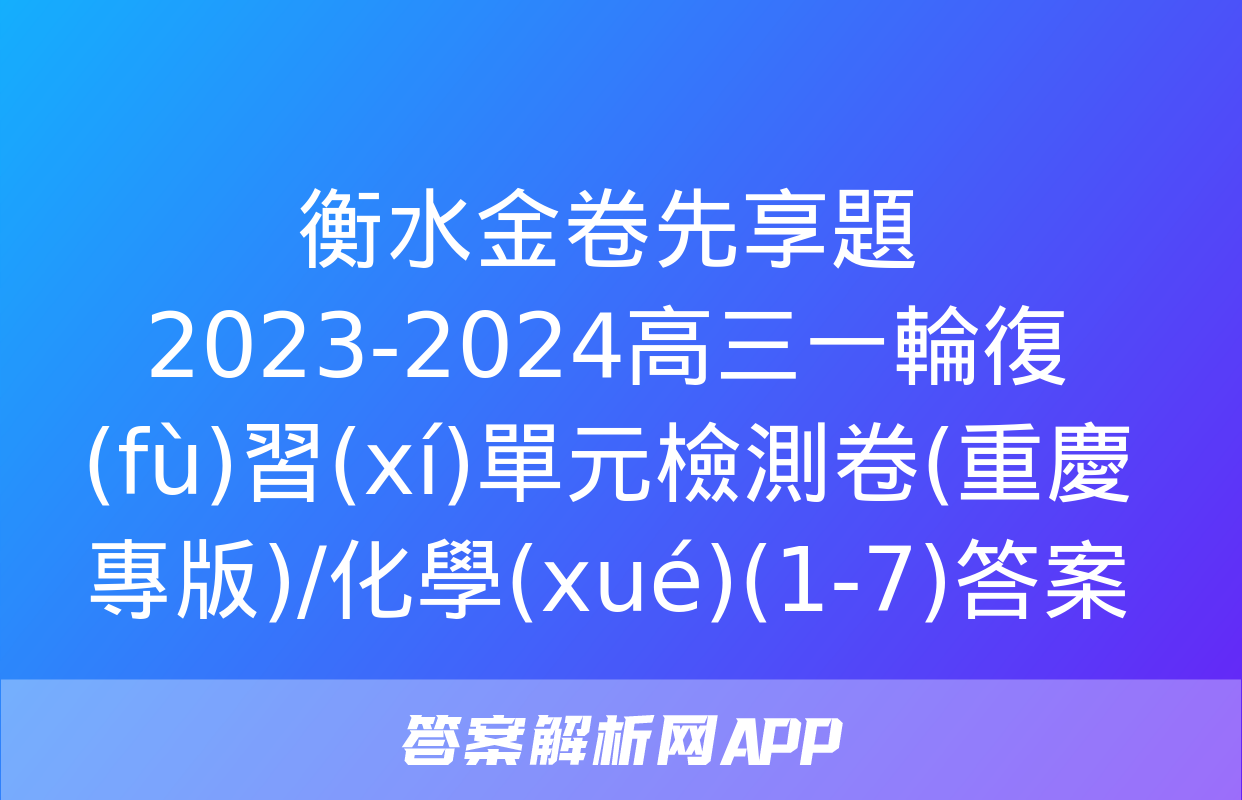 衡水金卷先享題2023-2024高三一輪復(fù)習(xí)單元檢測卷(重慶專版)/化學(xué)(1-7)答案