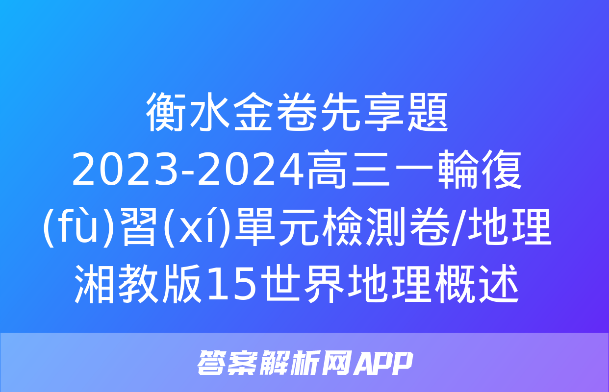 衡水金卷先享題2023-2024高三一輪復(fù)習(xí)單元檢測卷/地理湘教版15世界地理概述