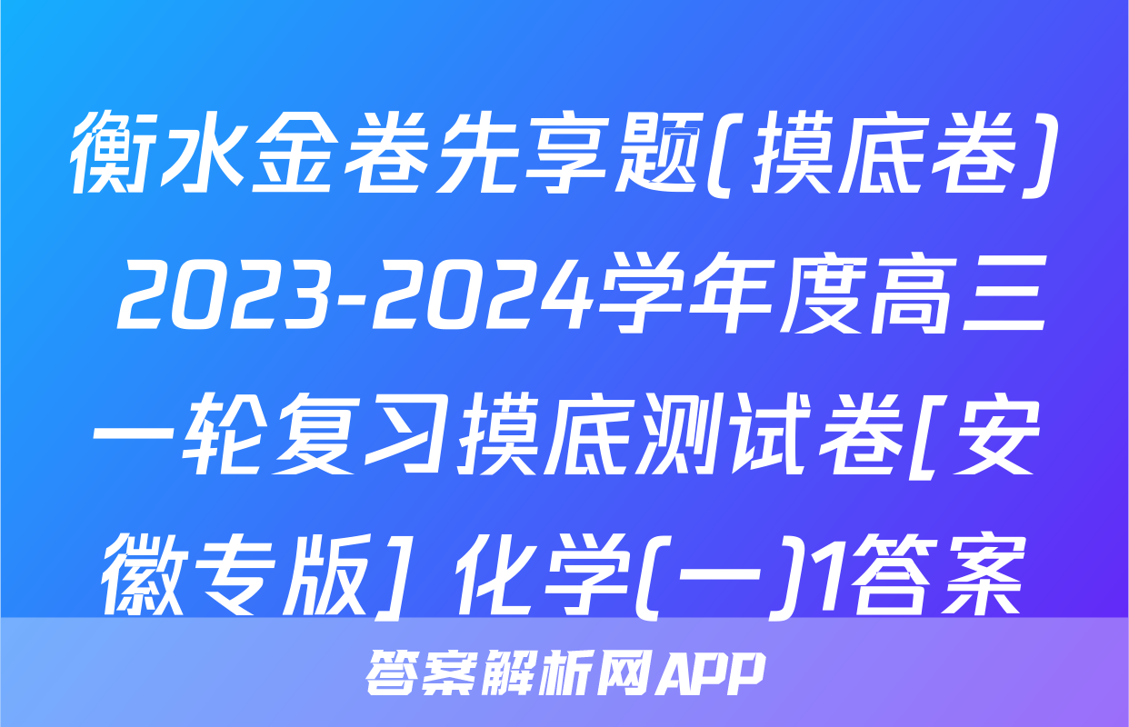 衡水金卷先享题(摸底卷) 2023-2024学年度高三一轮复习摸底测试卷[安徽专版] 化学(一)1答案