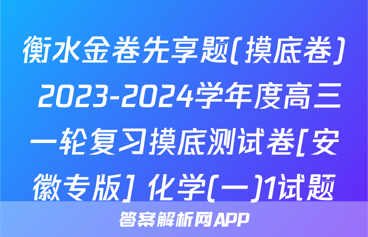 衡水金卷先享题(摸底卷) 2023-2024学年度高三一轮复习摸底测试卷[安徽专版] 化学(一)1试题