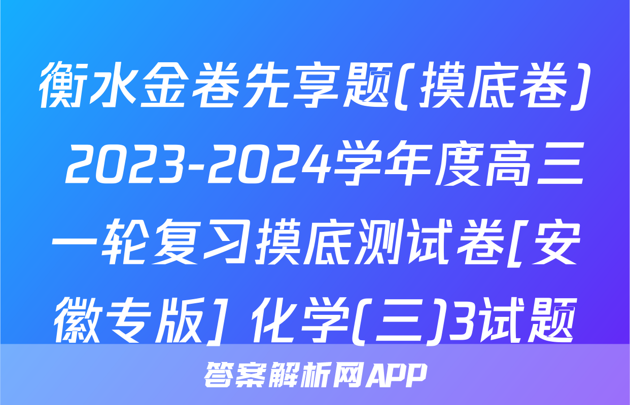 衡水金卷先享题(摸底卷) 2023-2024学年度高三一轮复习摸底测试卷[安徽专版] 化学(三)3试题