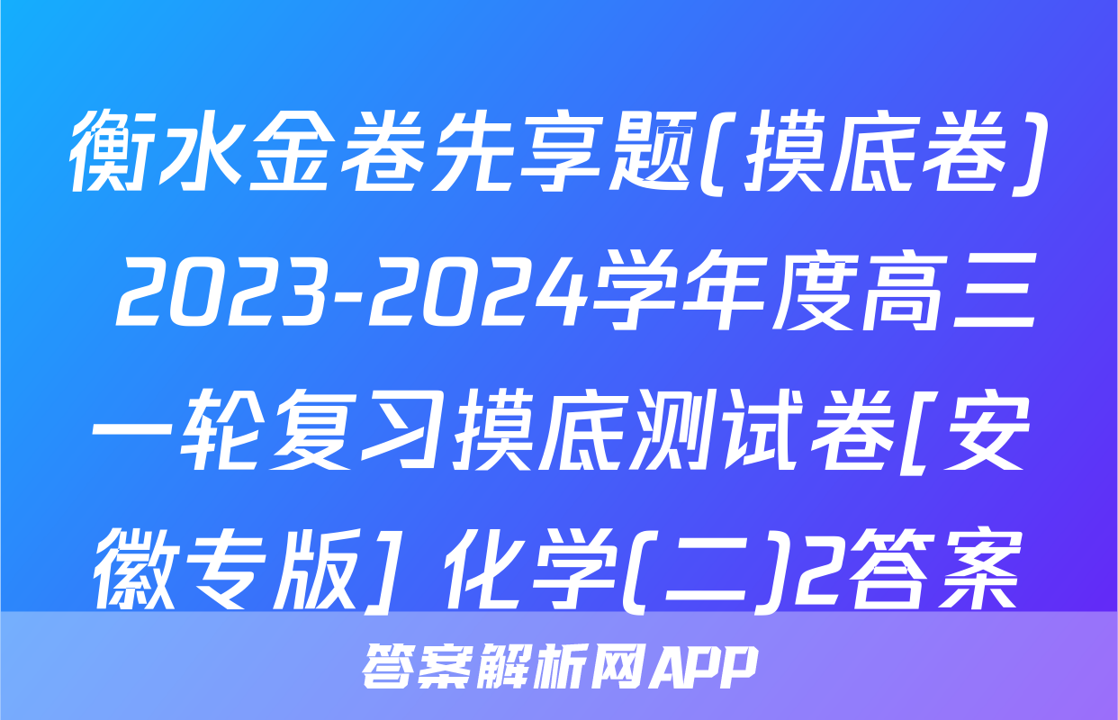 衡水金卷先享题(摸底卷) 2023-2024学年度高三一轮复习摸底测试卷[安徽专版] 化学(二)2答案