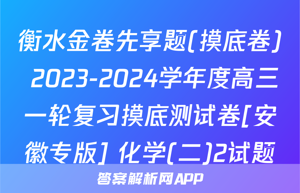 衡水金卷先享题(摸底卷) 2023-2024学年度高三一轮复习摸底测试卷[安徽专版] 化学(二)2试题