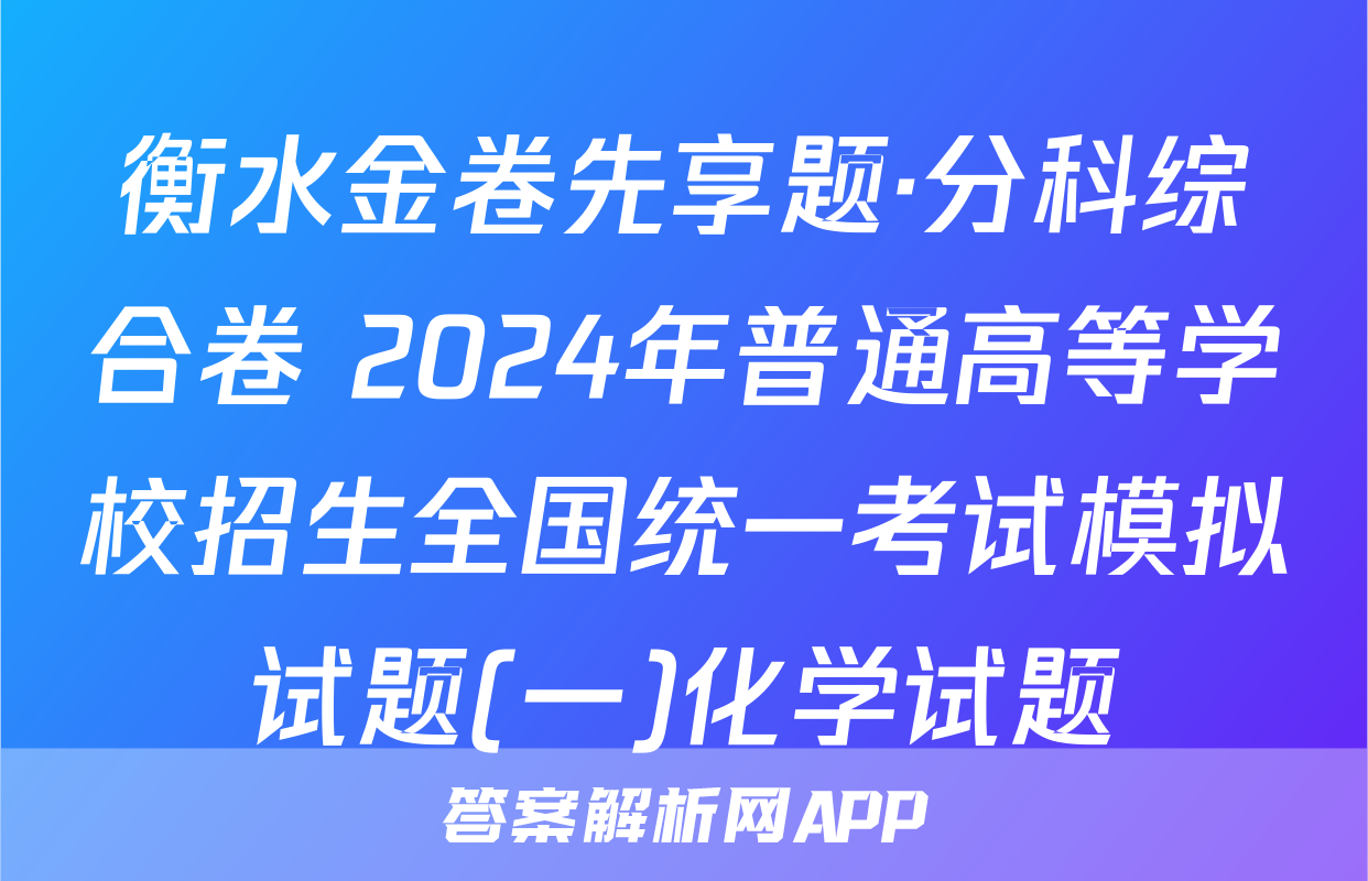 衡水金卷先享题·分科综合卷 2024年普通高等学校招生全国统一考试模拟试题(一)化学试题