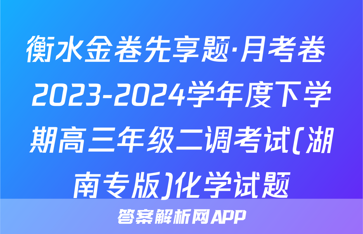 衡水金卷先享题·月考卷 2023-2024学年度下学期高三年级二调考试(湖南专版)化学试题