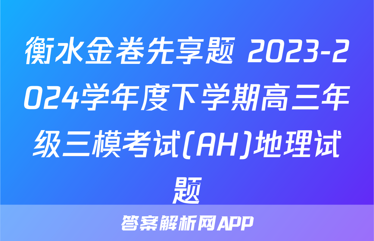 衡水金卷先享题 2023-2024学年度下学期高三年级三模考试(AH)地理试题