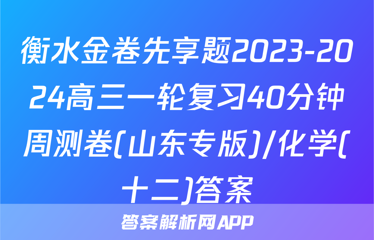 衡水金卷先享题2023-2024高三一轮复习40分钟周测卷(山东专版)/化学(十二)答案
