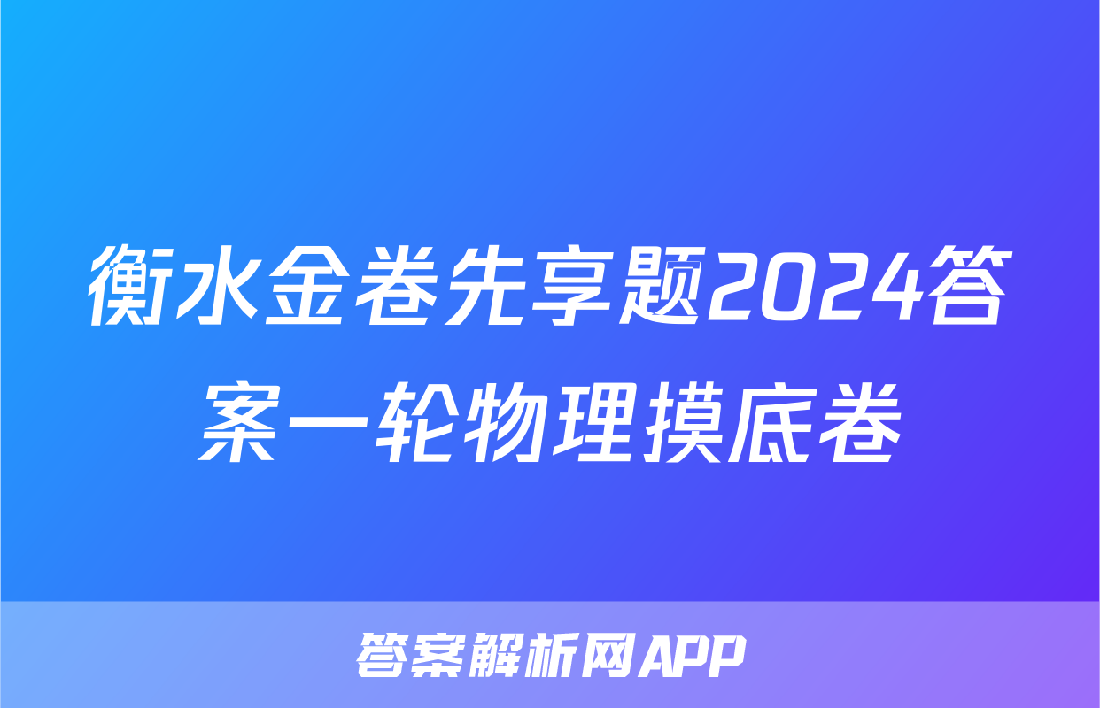 衡水金卷先享题2024答案一轮物理摸底卷