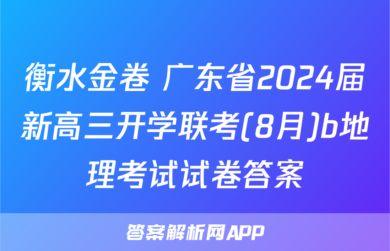 衡水金卷 广东省2024届新高三开学联考(8月)b地理考试试卷答案