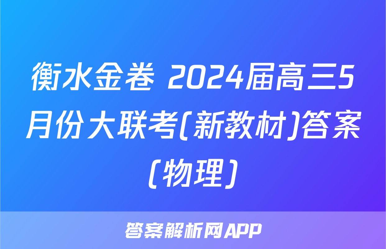 衡水金卷 2024届高三5月份大联考(新教材)答案(物理)