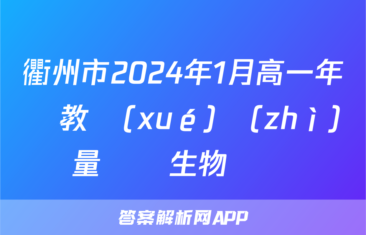 衢州市2024年1月高一年級教學(xué)質(zhì)量檢測生物試題