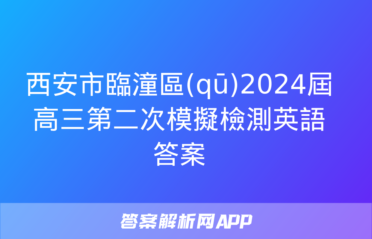 西安市臨潼區(qū)2024屆高三第二次模擬檢測英語答案