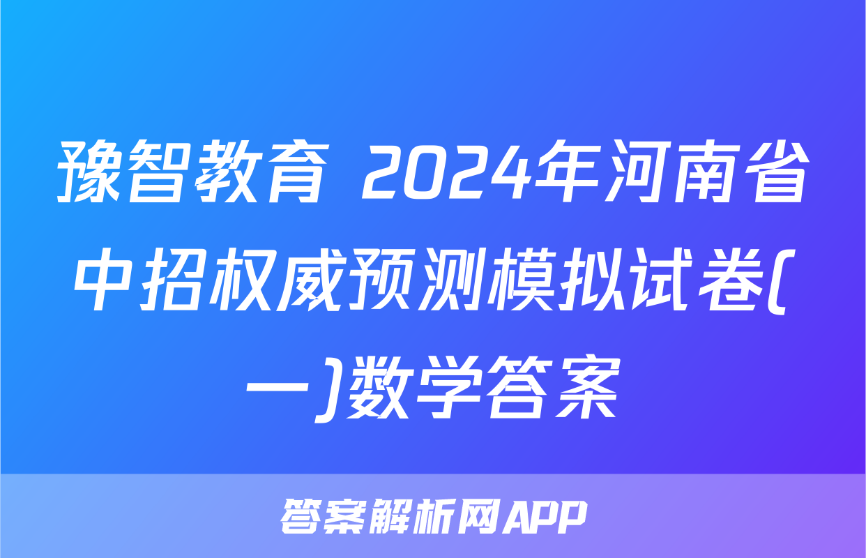 豫智教育 2024年河南省中招权威预测模拟试卷(一)数学答案