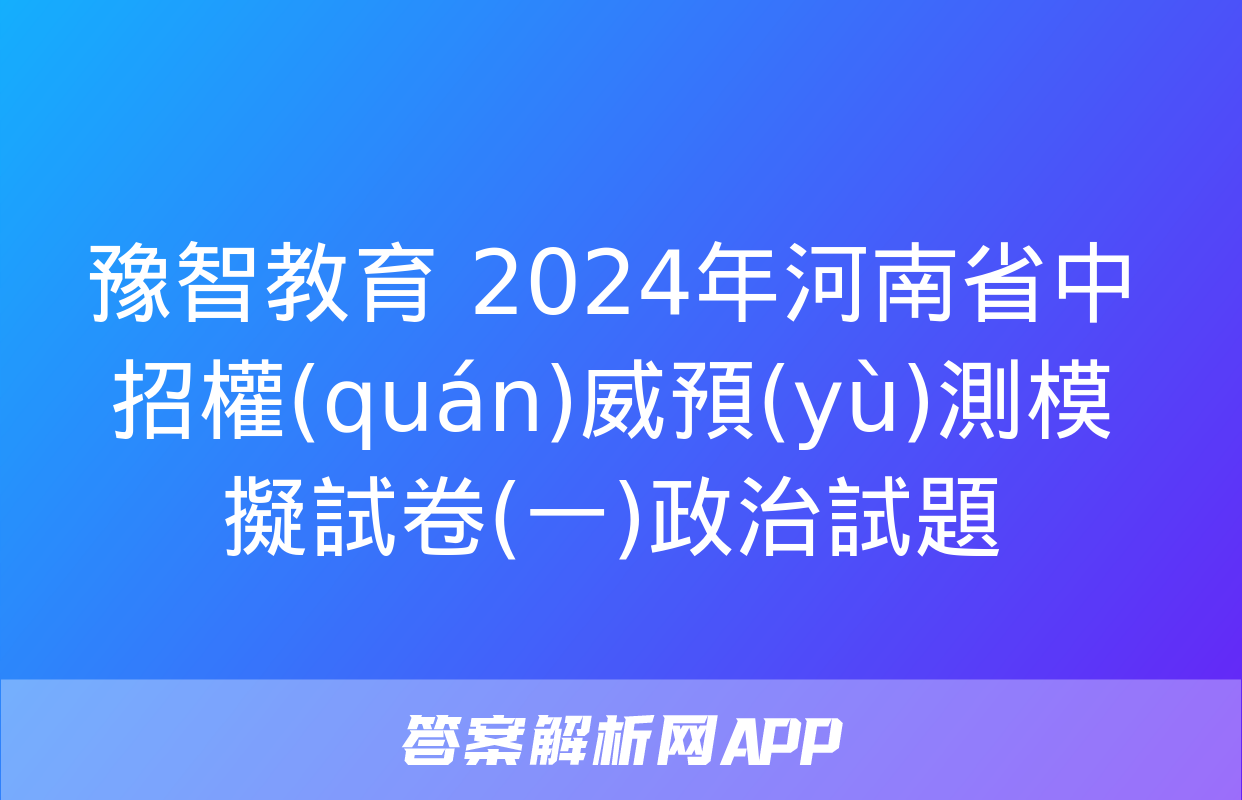 豫智教育 2024年河南省中招權(quán)威預(yù)測模擬試卷(一)政治試題