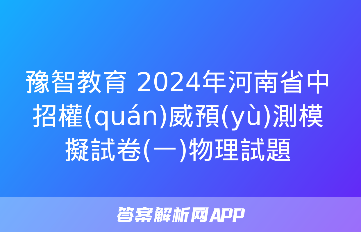 豫智教育 2024年河南省中招權(quán)威預(yù)測模擬試卷(一)物理試題