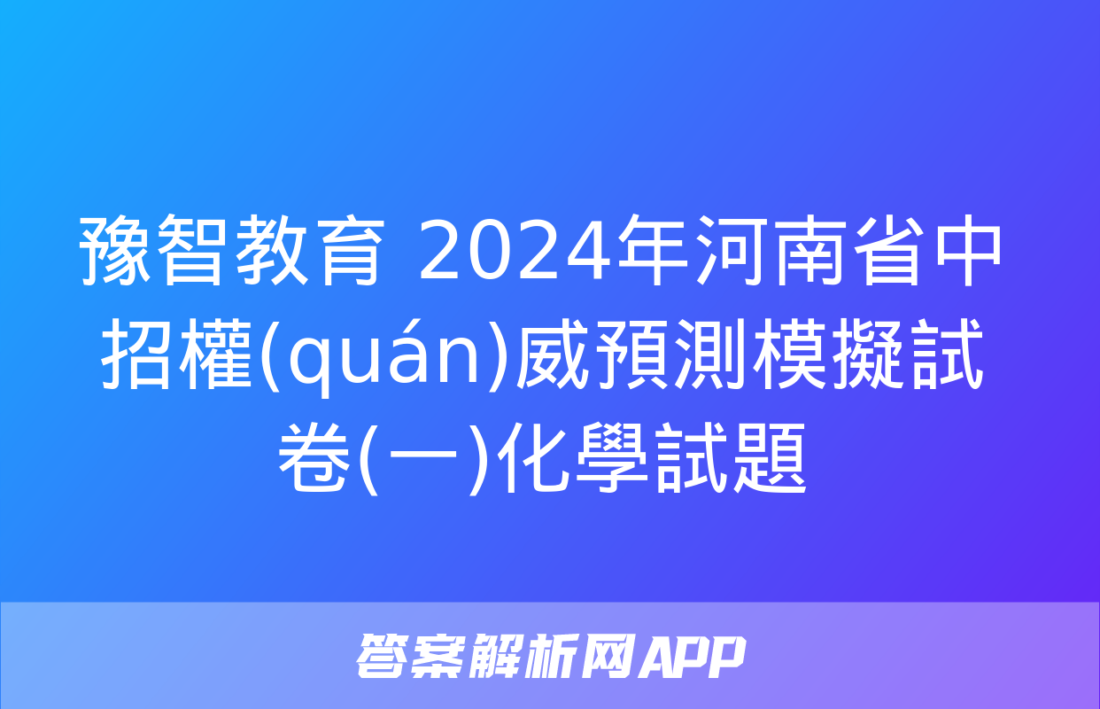 豫智教育 2024年河南省中招權(quán)威預測模擬試卷(一)化學試題