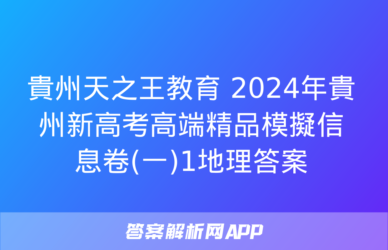 貴州天之王教育 2024年貴州新高考高端精品模擬信息卷(一)1地理答案