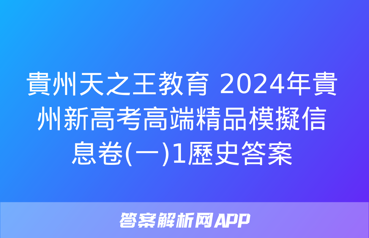 貴州天之王教育 2024年貴州新高考高端精品模擬信息卷(一)1歷史答案