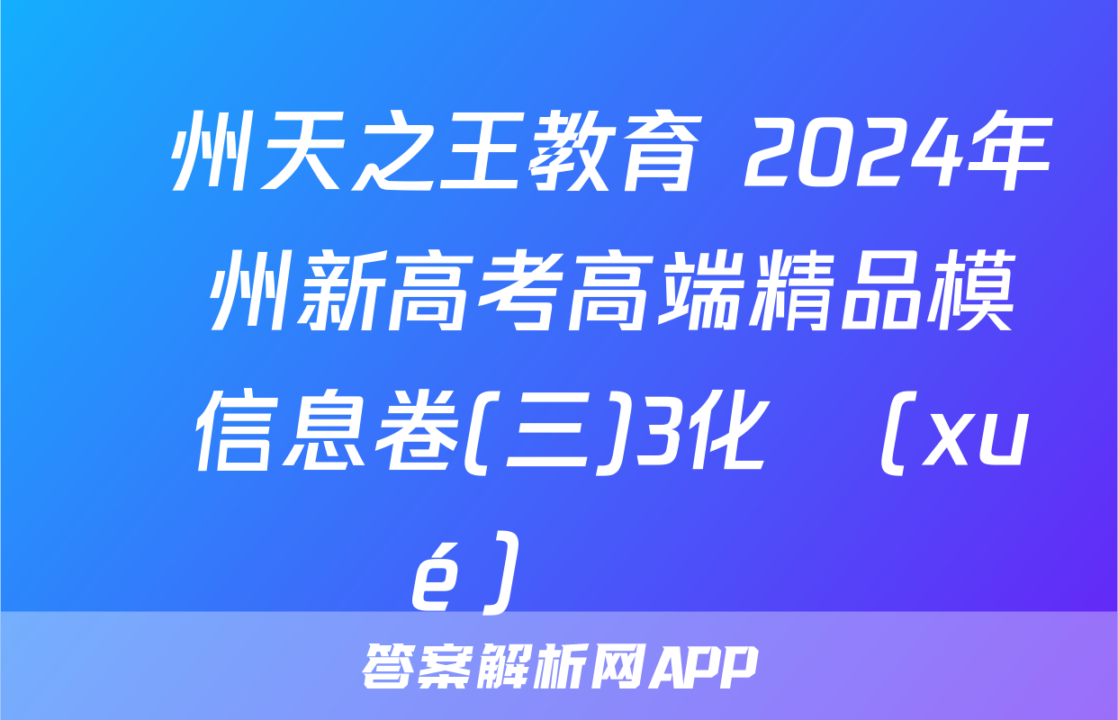 貴州天之王教育 2024年貴州新高考高端精品模擬信息卷(三)3化學(xué)試題