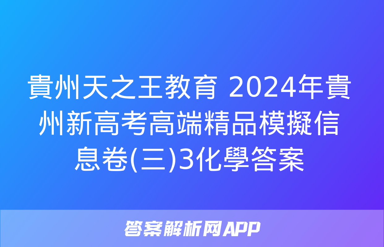 貴州天之王教育 2024年貴州新高考高端精品模擬信息卷(三)3化學答案