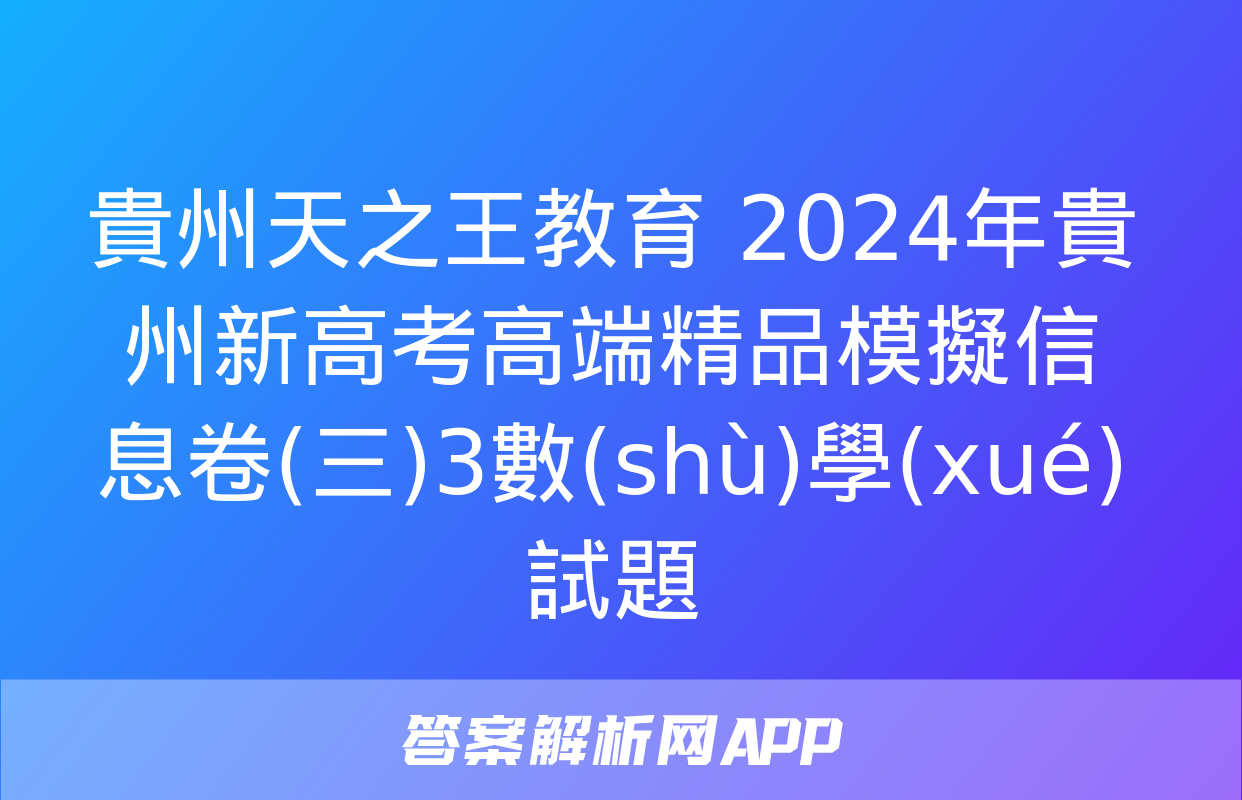 貴州天之王教育 2024年貴州新高考高端精品模擬信息卷(三)3數(shù)學(xué)試題