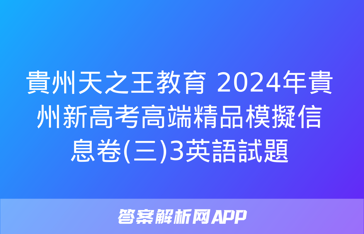 貴州天之王教育 2024年貴州新高考高端精品模擬信息卷(三)3英語試題