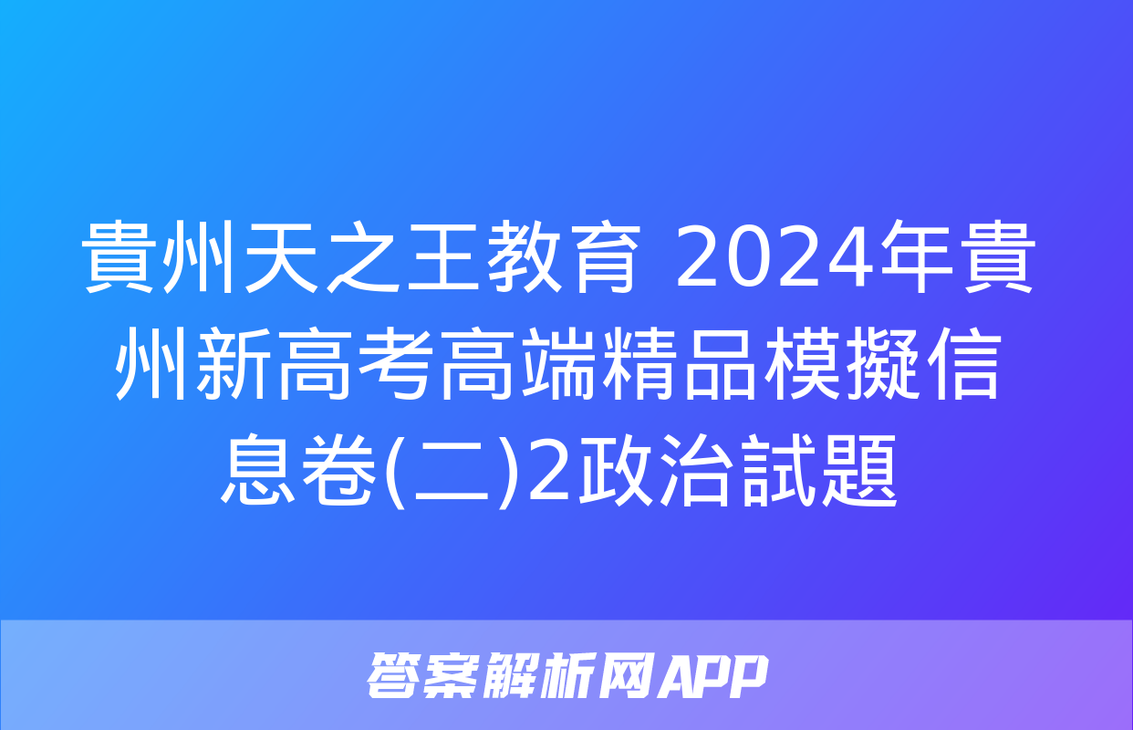 貴州天之王教育 2024年貴州新高考高端精品模擬信息卷(二)2政治試題