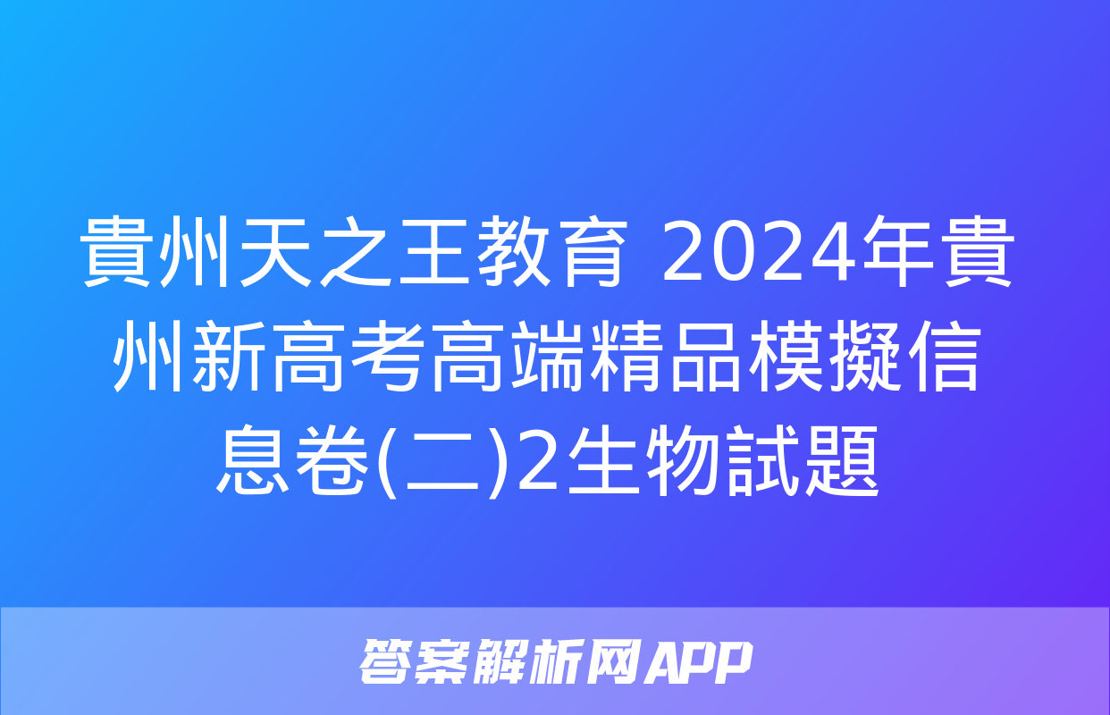 貴州天之王教育 2024年貴州新高考高端精品模擬信息卷(二)2生物試題