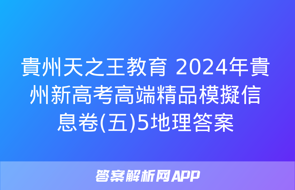 貴州天之王教育 2024年貴州新高考高端精品模擬信息卷(五)5地理答案