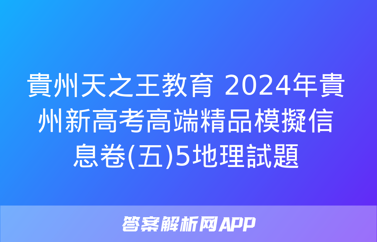 貴州天之王教育 2024年貴州新高考高端精品模擬信息卷(五)5地理試題